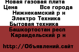 Новая газовая плита  › Цена ­ 4 500 - Все города, Нижнекамский р-н Электро-Техника » Бытовая техника   . Башкортостан респ.,Караидельский р-н